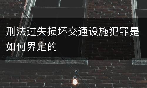 刑法过失损坏交通设施犯罪是如何界定的
