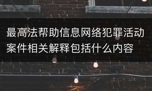 最高法帮助信息网络犯罪活动案件相关解释包括什么内容