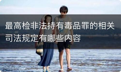 最高检非法持有毒品罪的相关司法规定有哪些内容