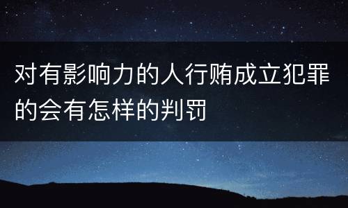 对有影响力的人行贿成立犯罪的会有怎样的判罚