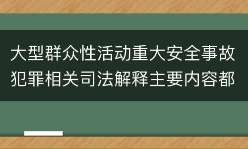 大型群众性活动重大安全事故犯罪相关司法解释主要内容都有哪些