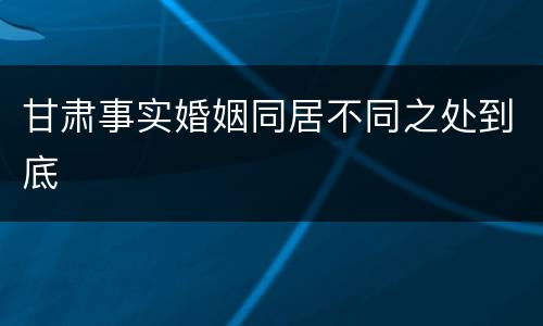 甘肃事实婚姻同居不同之处到底