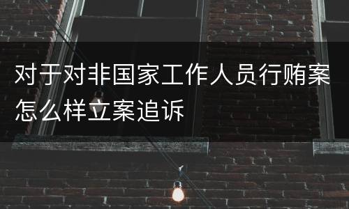 对于对非国家工作人员行贿案怎么样立案追诉