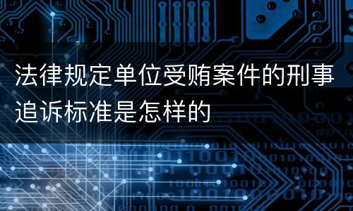 法律规定单位受贿案件的刑事追诉标准是怎样的