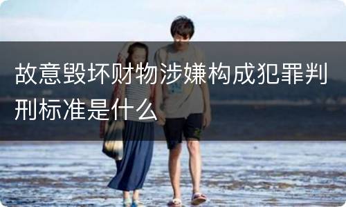 故意毁坏财物涉嫌构成犯罪判刑标准是什么