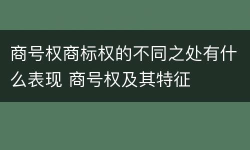 商号权商标权的不同之处有什么表现 商号权及其特征