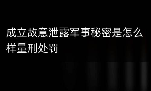 成立故意泄露军事秘密是怎么样量刑处罚