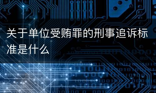 关于单位受贿罪的刑事追诉标准是什么