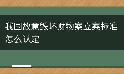 我国故意毁坏财物案立案标准怎么认定