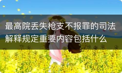 最高院丢失枪支不报罪的司法解释规定重要内容包括什么