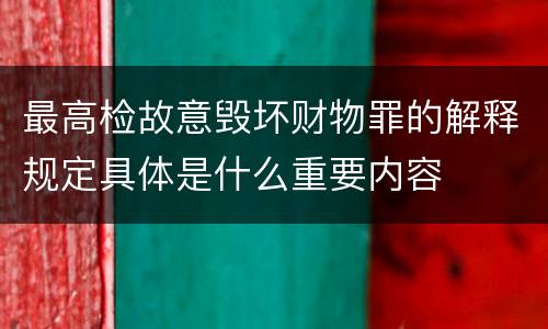 最高检故意毁坏财物罪的解释规定具体是什么重要内容