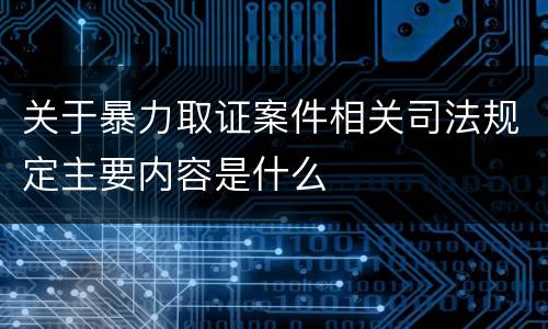 关于暴力取证案件相关司法规定主要内容是什么