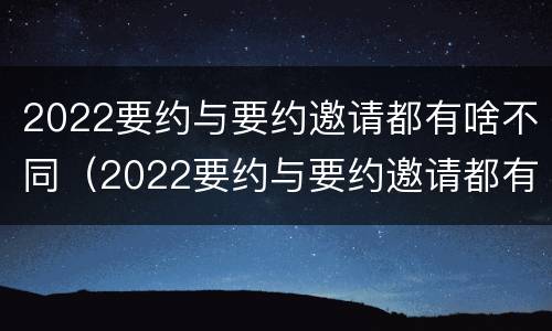 2022要约与要约邀请都有啥不同（2022要约与要约邀请都有啥不同呢）