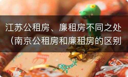 江苏公租房、廉租房不同之处（南京公租房和廉租房的区别）