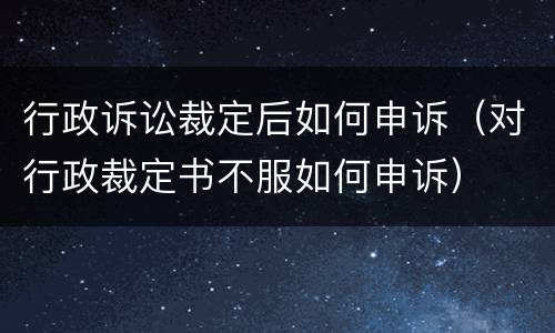 行政诉讼裁定后如何申诉（对行政裁定书不服如何申诉）