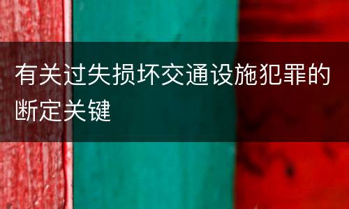 有关过失损坏交通设施犯罪的断定关键