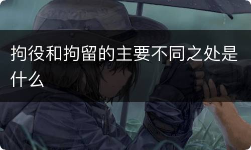 拘役和拘留的主要不同之处是什么