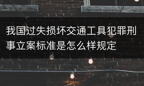 我国过失损坏交通工具犯罪刑事立案标准是怎么样规定