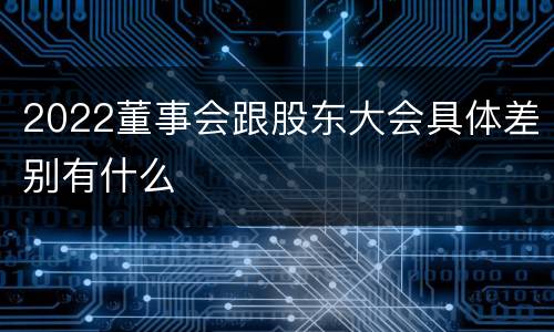 2022董事会跟股东大会具体差别有什么