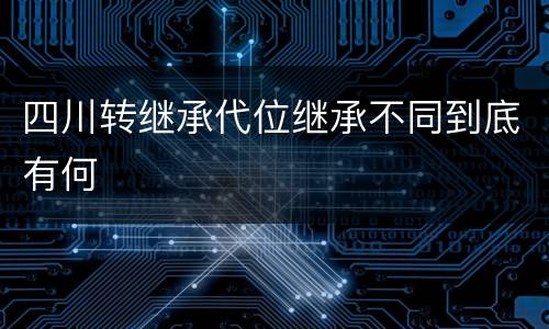 四川转继承代位继承不同到底有何