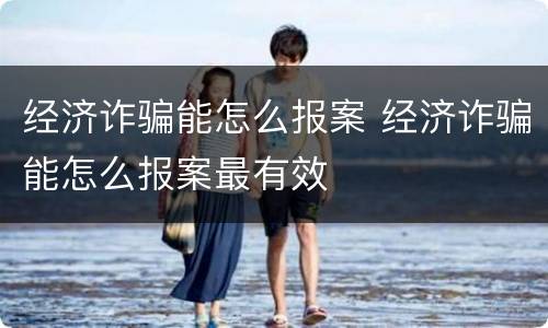 经济诈骗能怎么报案 经济诈骗能怎么报案最有效
