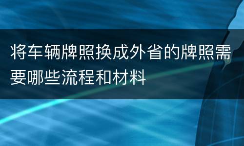 将车辆牌照换成外省的牌照需要哪些流程和材料