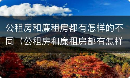 公租房和廉租房都有怎样的不同（公租房和廉租房都有怎样的不同呢）