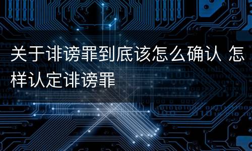 关于诽谤罪到底该怎么确认 怎样认定诽谤罪