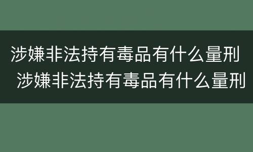 涉嫌非法持有毒品有什么量刑 涉嫌非法持有毒品有什么量刑规定