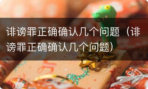 诽谤罪正确确认几个问题（诽谤罪正确确认几个问题）