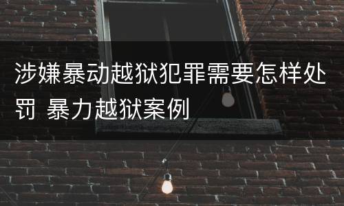 涉嫌暴动越狱犯罪需要怎样处罚 暴力越狱案例
