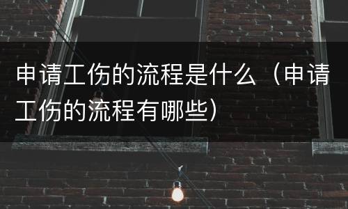 申请工伤的流程是什么（申请工伤的流程有哪些）