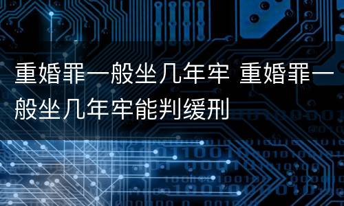 重婚罪一般坐几年牢 重婚罪一般坐几年牢能判缓刑