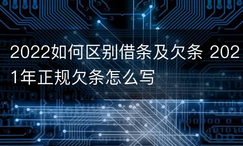 2022如何区别借条及欠条 2021年正规欠条怎么写