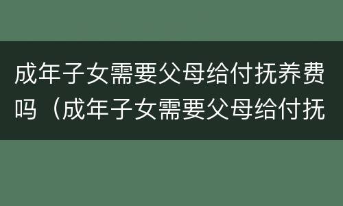 成年子女需要父母给付抚养费吗（成年子女需要父母给付抚养费吗法律规定）