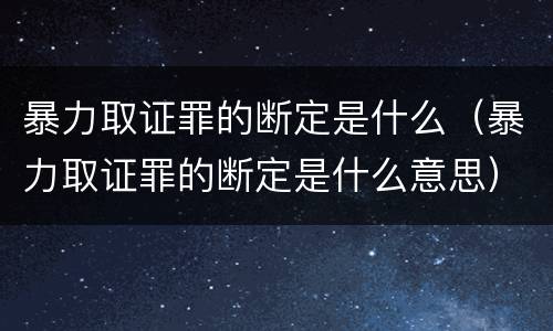 暴力取证罪的断定是什么（暴力取证罪的断定是什么意思）