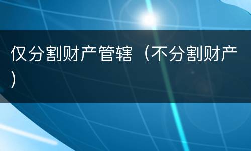 仅分割财产管辖（不分割财产）