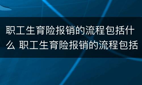职工生育险报销的流程包括什么 职工生育险报销的流程包括什么呢
