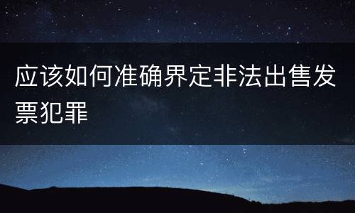 应该如何准确界定非法出售发票犯罪