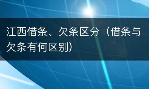 江西借条、欠条区分（借条与欠条有何区别）