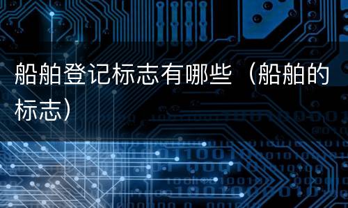 船舶登记标志有哪些（船舶的标志）