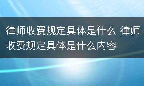 律师收费规定具体是什么 律师收费规定具体是什么内容