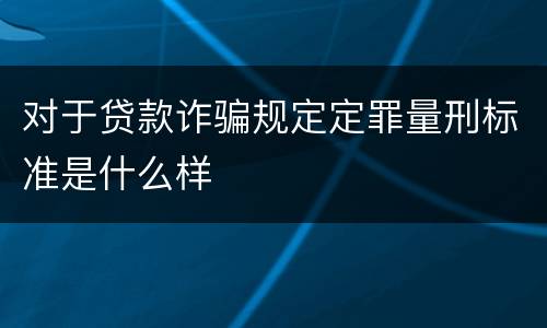 对于贷款诈骗规定定罪量刑标准是什么样