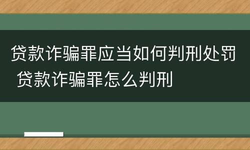 贷款诈骗罪应当如何判刑处罚 贷款诈骗罪怎么判刑