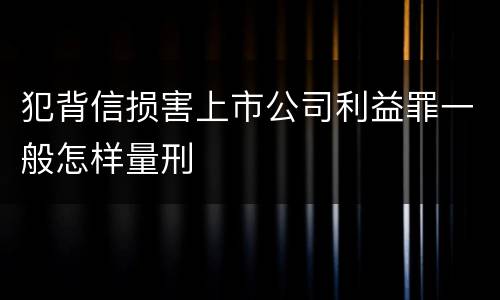 犯背信损害上市公司利益罪一般怎样量刑
