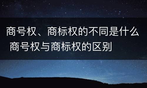 商号权、商标权的不同是什么 商号权与商标权的区别