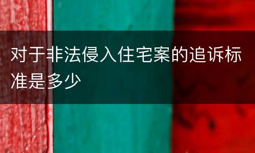 对于非法侵入住宅案的追诉标准是多少