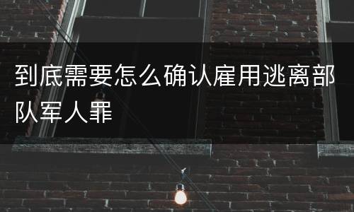 到底需要怎么确认雇用逃离部队军人罪