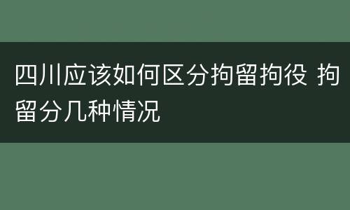 四川应该如何区分拘留拘役 拘留分几种情况