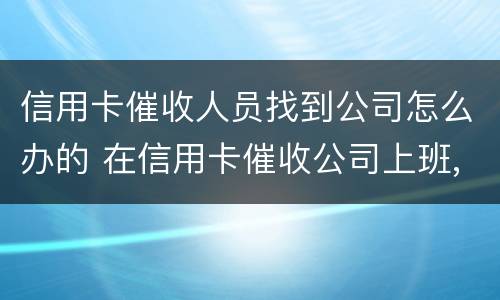 信用卡催收人员找到公司怎么办的 在信用卡催收公司上班,犯法吗